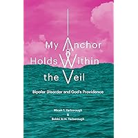 My Anchor Holds Within the Veil: Bipolar Disorder and God's Providence My Anchor Holds Within the Veil: Bipolar Disorder and God's Providence Paperback Kindle