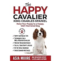 The Happy Cavalier King Charles Spaniel: Raise Your Puppy to a Happy, Well-Mannered dog (The Happy Paw Series) The Happy Cavalier King Charles Spaniel: Raise Your Puppy to a Happy, Well-Mannered dog (The Happy Paw Series) Paperback Kindle