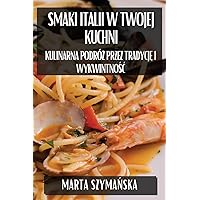 Smaki Italii w Twojej Kuchni: Kulinarna Podróż przez Tradycję i Wykwintnośc (Polish Edition)