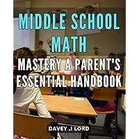 Middle School Math Mastery: A Parent's Essential Handbook.: Unlock Your Child's Math Potential: Essential Strategies for Middle School Success.