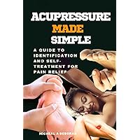 ACUPRESSURE MADE SIMPLE: A Guide to Identification and Self-Treatment for Pain Relief ACUPRESSURE MADE SIMPLE: A Guide to Identification and Self-Treatment for Pain Relief Paperback Kindle