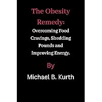 The Obesity Remedy: Overcoming Food Cravings, Shedding Pounds and Improving Energy The Obesity Remedy: Overcoming Food Cravings, Shedding Pounds and Improving Energy Kindle Paperback
