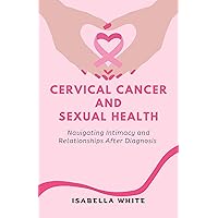 Cervical Cancer and Sexual Health: Navigating Intimacy and Relationships After Diagnosis Cervical Cancer and Sexual Health: Navigating Intimacy and Relationships After Diagnosis Kindle Paperback