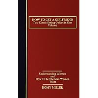 How to Get a Girlfriend: Two Classic Dating Guides in One Volume-Understanding Women and How To Be The Man Women Want How to Get a Girlfriend: Two Classic Dating Guides in One Volume-Understanding Women and How To Be The Man Women Want Paperback Kindle