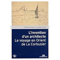 L'Invention d'un architecte. Le voyage en Orient de Le Corbusier L'Invention d'un architecte. Le voyage en Orient de Le Corbusier Paperback