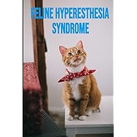 Feline Hyperesthesia Syndrome: What To Do And How To Easily Manage The Rolling Skin Disease In Depth Feline Hyperesthesia Syndrome: What To Do And How To Easily Manage The Rolling Skin Disease In Depth Paperback Kindle