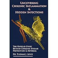 Uncovering Chronic Inflammation & Hidden Infections: The Untold Story Behind Chronic Disease Prevention & Reversal Uncovering Chronic Inflammation & Hidden Infections: The Untold Story Behind Chronic Disease Prevention & Reversal Paperback Kindle