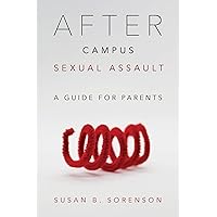 After Campus Sexual Assault: A Guide for Parents After Campus Sexual Assault: A Guide for Parents Hardcover Kindle