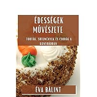 Édességek Művészete: Torták, Sütemények és Csodák a Konyhádban (Hungarian Edition)