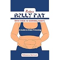 REDUCE BELLY FAT WITH THESE 10 MORNING HABITS: A Guide to Trimming Your Waist REDUCE BELLY FAT WITH THESE 10 MORNING HABITS: A Guide to Trimming Your Waist Kindle Paperback