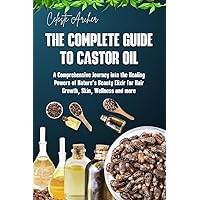 The Complete Guide to Castor Oil: A comprehensive journey into the healing powers of Nature’s beauty elixir for Hair growth, Skin, Wellness and more The Complete Guide to Castor Oil: A comprehensive journey into the healing powers of Nature’s beauty elixir for Hair growth, Skin, Wellness and more Kindle Paperback