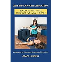 How Did I Not Know About This?: BECOMING PAIN-FREE THROUGH POSTURE THERAPY How Did I Not Know About This?: BECOMING PAIN-FREE THROUGH POSTURE THERAPY Paperback Kindle