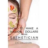 How to Make a Million Dollars as an Esthetician: The Secret Formula to Success Revealed! How to Make a Million Dollars as an Esthetician: The Secret Formula to Success Revealed! Paperback Mass Market Paperback