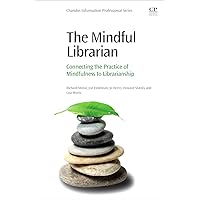 The Mindful Librarian: Connecting the Practice of Mindfulness to Librarianship (Chandos Information Professional) The Mindful Librarian: Connecting the Practice of Mindfulness to Librarianship (Chandos Information Professional) Paperback Kindle