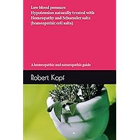 Low blood pressure - Hypotension naturally treated with Homeopathy and Schuessler salts (homeopathic cell salts): A homeopathic and naturopathic guide Low blood pressure - Hypotension naturally treated with Homeopathy and Schuessler salts (homeopathic cell salts): A homeopathic and naturopathic guide Paperback Kindle