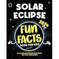 Solar Eclipse Fun Facts Book for Kids: 40 Fun and Educational Facts About the Total Solar Eclipse: April 8, 2024, for Kids 4+ Years Solar Eclipse Fun Facts Book for Kids: 40 Fun and Educational Facts About the Total Solar Eclipse: April 8, 2024, for Kids 4+ Years Paperback