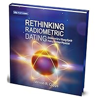 Rethinking Radiometric Dating: Evidence for a Young Earth from a Nuclear Physicist