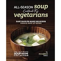 All-Season Soup Cookbook for Vegetarians: Easy Ways to Make Delicious Veggie Soup at Home (The Ultimate Soup Recipe Collection) All-Season Soup Cookbook for Vegetarians: Easy Ways to Make Delicious Veggie Soup at Home (The Ultimate Soup Recipe Collection) Paperback Kindle Hardcover