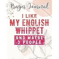 I Like My English Whippet And Maybe Like 3 People Snap Dog Family Prayer Journal: Catholic Gifts Women, Daily Prayer Journal,For Women, Womens Prayer Journal, Devotional Journals