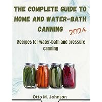 THE COMPLETE GUIDE TO HOME AND WATER-BATH CANNING: Recipes for water-bath and pressure canning THE COMPLETE GUIDE TO HOME AND WATER-BATH CANNING: Recipes for water-bath and pressure canning Kindle Paperback