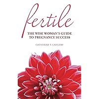 Fertile: The Wise Woman's Guide to Pregnancy Success Fertile: The Wise Woman's Guide to Pregnancy Success Paperback Kindle