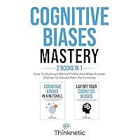Cognitive Biases Mastery - 2 Books In 1: How To Outsmart Mental Pitfalls And Make Smarter Choices To Elevate Work Performance (Decision Making Mastery)