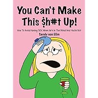 You can't make this $h#t Up!: How to Avoid Having SEX When He's in The Mood and You're Not You can't make this $h#t Up!: How to Avoid Having SEX When He's in The Mood and You're Not Hardcover Kindle