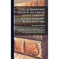 Cost of Producing Sugar in the United States, Germany, Austria-Hungary, Russia and Cuba: Quality of Raw Material; Price of Sugar Beets; Cost of Farm ... Sugar Producing Nation of the Future; Statis Cost of Producing Sugar in the United States, Germany, Austria-Hungary, Russia and Cuba: Quality of Raw Material; Price of Sugar Beets; Cost of Farm ... Sugar Producing Nation of the Future; Statis Hardcover Paperback