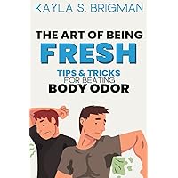 The Art of Being Fresh: Tips and Tricks for Beating Body Odor The Art of Being Fresh: Tips and Tricks for Beating Body Odor Paperback Kindle