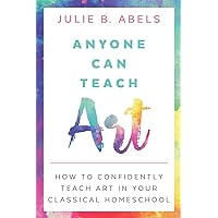 Anyone Can Teach Art: How to Confidently Teach Art in Your Classical Homeschool Anyone Can Teach Art: How to Confidently Teach Art in Your Classical Homeschool Paperback Kindle