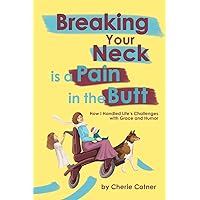 Breaking Your Neck is a Pain in the Butt: How I Handled Life's Challenges with Grace and Humor Breaking Your Neck is a Pain in the Butt: How I Handled Life's Challenges with Grace and Humor Paperback Kindle