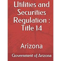 Utilities and Securities Regulation : Title 14: Arizona Utilities and Securities Regulation : Title 14: Arizona Hardcover
