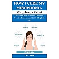 HOW I CURE MY MISOPHONIA: The Ultimate Guide To Treatment, Care, Causes, Prevention, Management And Diet For Misophonia Relief HOW I CURE MY MISOPHONIA: The Ultimate Guide To Treatment, Care, Causes, Prevention, Management And Diet For Misophonia Relief Paperback