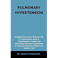 PULMONARY HYPERTENSION: Navigating The Path to Wellness with A Comprehensive Guide to Understanding, Treating, And Overcoming Pulmonary Hypertension for ... Respiratory Health and Quality of Life PULMONARY HYPERTENSION: Navigating The Path to Wellness with A Comprehensive Guide to Understanding, Treating, And Overcoming Pulmonary Hypertension for ... Respiratory Health and Quality of Life Kindle Paperback Hardcover