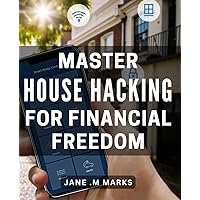 Master House Hacking for Financial Freedom: Discover the Proven Strategies to Achieve Financial Freedom Through House Hacking
