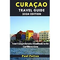 CURACAO TRAVEL GUIDE 2024 Edition: Your Comprehensive Handbook to the Caribbean Gem (Paul Patton's Wanderlust Chronicles) CURACAO TRAVEL GUIDE 2024 Edition: Your Comprehensive Handbook to the Caribbean Gem (Paul Patton's Wanderlust Chronicles) Paperback Kindle
