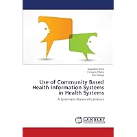 Use of Community Based Health Information Systems in Health Systems: A Systematic Review of Literature Use of Community Based Health Information Systems in Health Systems: A Systematic Review of Literature Paperback
