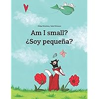 Am I small? ¿Soy pequeña?: Children's Picture Book English-Spanish (Bilingual Edition) (Bilingual Books (English-Spanish) by Philipp Winterberg) Am I small? ¿Soy pequeña?: Children's Picture Book English-Spanish (Bilingual Edition) (Bilingual Books (English-Spanish) by Philipp Winterberg) Paperback Kindle Hardcover