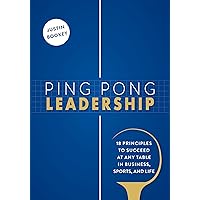 Ping Pong Leadership: 18 Principles to Succeed at Any Table in Business, Sports, and Life Ping Pong Leadership: 18 Principles to Succeed at Any Table in Business, Sports, and Life Paperback Kindle