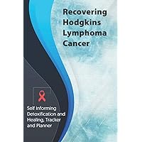 Recovering Hodgkin's Lymphoma Cancer Exercise and Diet planner and tracker: Self Informing Detoxification or Healing, Exercising and Dieting Planner & ... Treatment (6x9); Awareness Gifts and Presents