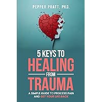 5 Keys to Healing From Trauma: a simple guide to process pain and get your life back 5 Keys to Healing From Trauma: a simple guide to process pain and get your life back Paperback Kindle Hardcover