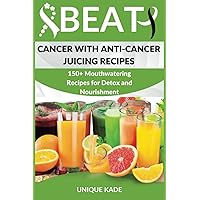 Beat Cancer with Anti-Cancer Juicing Recipes: 150+ Mouthwatering Recipes for Detox and Nourishment (Beat Diseases Daily with Juice) Beat Cancer with Anti-Cancer Juicing Recipes: 150+ Mouthwatering Recipes for Detox and Nourishment (Beat Diseases Daily with Juice) Paperback Kindle Hardcover