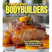 Crock Pot Cuisine for Bodybuilders Cookbook: Set It and Forget It 100+ Recipes and with Pictures Included (Body Building Nutrition Collection)