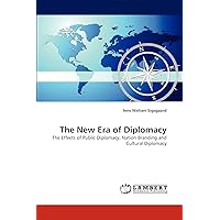 The New Era of Diplomacy: The Effects of Public Diplomacy, Nation Branding and Cultural Diplomacy The New Era of Diplomacy: The Effects of Public Diplomacy, Nation Branding and Cultural Diplomacy Paperback