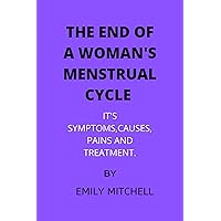 THE END OF A WOMAN'S MENSTRUAL CYCLE. : ITS SYMPTOMS,CAUSES,PAINS AND TREATMENT. THE END OF A WOMAN'S MENSTRUAL CYCLE. : ITS SYMPTOMS,CAUSES,PAINS AND TREATMENT. Kindle Paperback