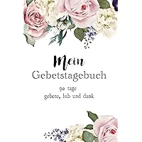 Mein Gebetstagebuch: 90 Tage Gebete, Lob und Dank (German Edition) Mein Gebetstagebuch: 90 Tage Gebete, Lob und Dank (German Edition) Paperback