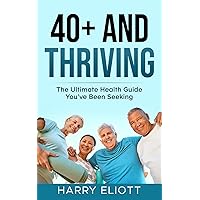 40+ AND THRIVING: The Ultimate Health Guide You’ve Been Seeking