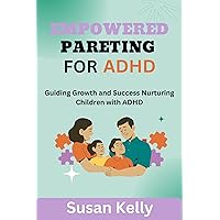 Empowered Parenting for ADHD: Guiding Growth and Success: Nurturing Children with ADHD