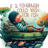 Fishing Book for Kids: If a Fisherman Could Wish for Fish: Books About Fishing | Baby Toddler & Preschool | Children's Picture Book | Rhyming Verses Tongue Twisters & Funny Fishing Tales Fishing Book for Kids: If a Fisherman Could Wish for Fish: Books About Fishing | Baby Toddler & Preschool | Children's Picture Book | Rhyming Verses Tongue Twisters & Funny Fishing Tales Paperback