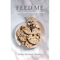Feed Me: A Story of Food, Love and Mental Illness Feed Me: A Story of Food, Love and Mental Illness Paperback Kindle